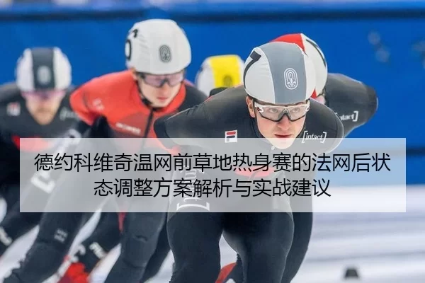 德约科维奇温网前草地热身赛的法网后状态调整方案解析与实战建议