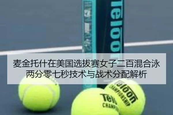 麦金托什在美国选拔赛女子二百混合泳两分零七秒技术与战术分配解析