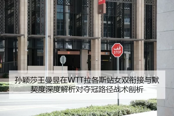 孙颖莎王曼昱在WTT拉各斯站女双衔接与默契度深度解析对夺冠路径战术剖析