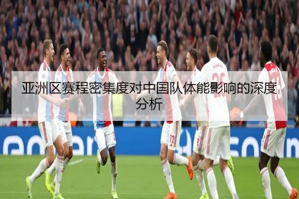 亚洲区赛程密集度对中国队体能影响的深度分析