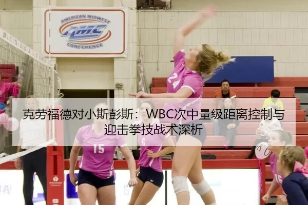 克劳福德对小斯彭斯：WBC次中量级距离控制与迎击拳技战术深析