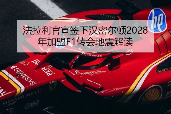 法拉利官宣签下汉密尔顿2028年加盟F1转会地震解读