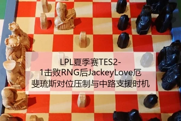 LPL夏季赛TES2-1击败RNG后JackeyLove厄斐琉斯对位压制与中路支援时机