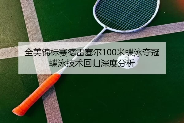 全美锦标赛德雷塞尔100米蝶泳夺冠 蝶泳技术回归深度分析