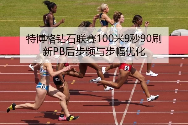 特博格钻石联赛100米9秒90刷新PB后步频与步幅优化