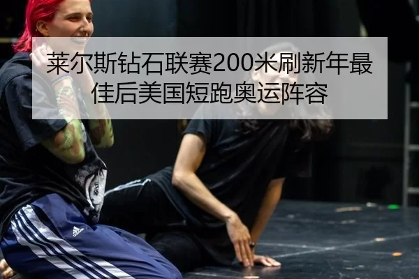 莱尔斯钻石联赛200米刷新年最佳后美国短跑奥运阵容